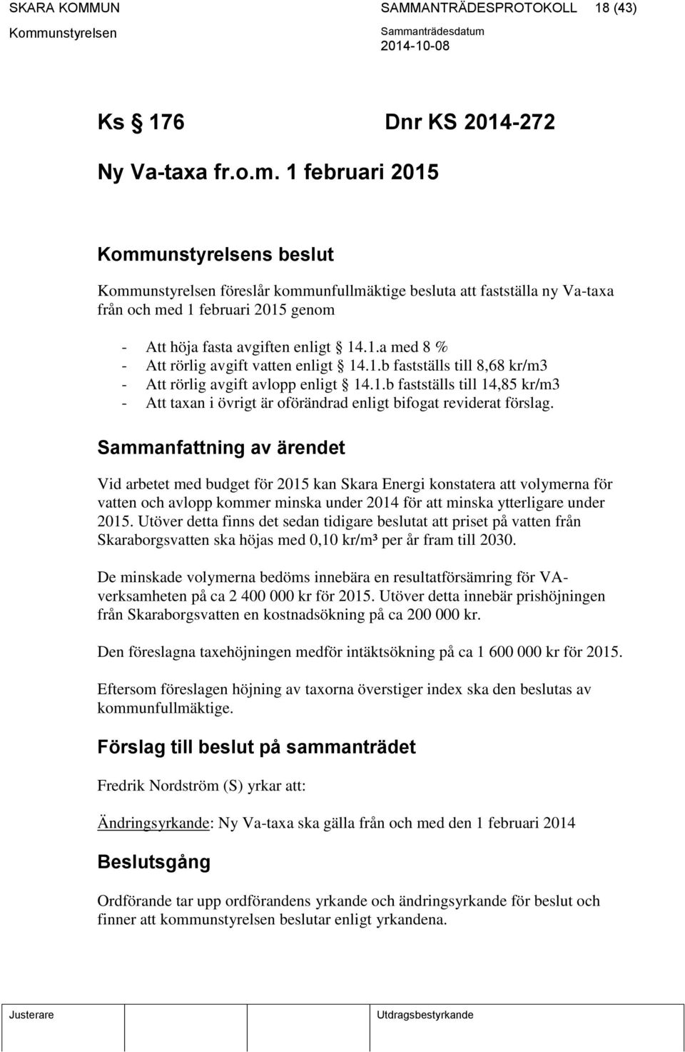 1.b fastställs till 8,68 kr/m3 - Att rörlig avgift avlopp enligt 14.1.b fastställs till 14,85 kr/m3 - Att taxan i övrigt är oförändrad enligt bifogat reviderat förslag.