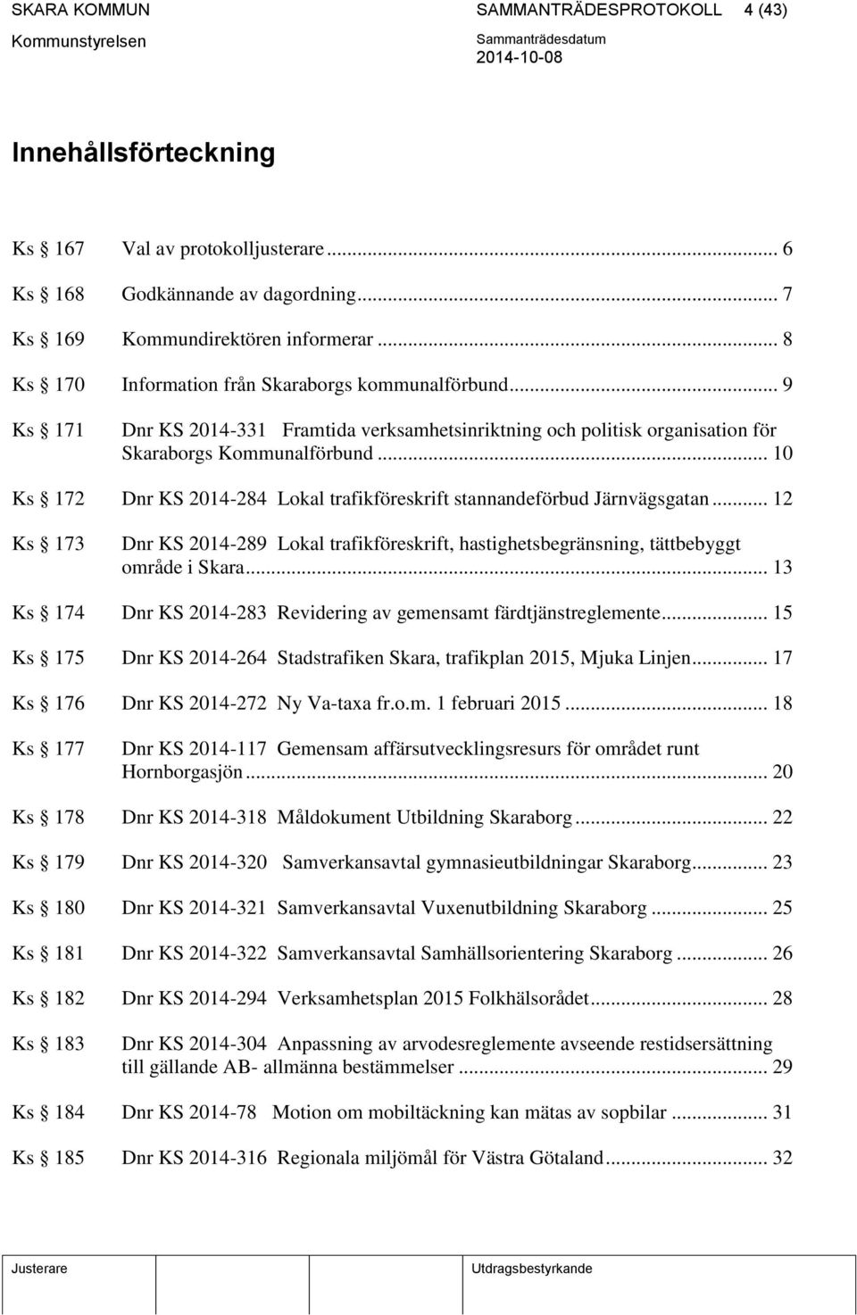 .. 10 Ks 172 Dnr KS 2014-284 Lokal trafikföreskrift stannandeförbud Järnvägsgatan... 12 Ks 173 Dnr KS 2014-289 Lokal trafikföreskrift, hastighetsbegränsning, tättbebyggt område i Skara.