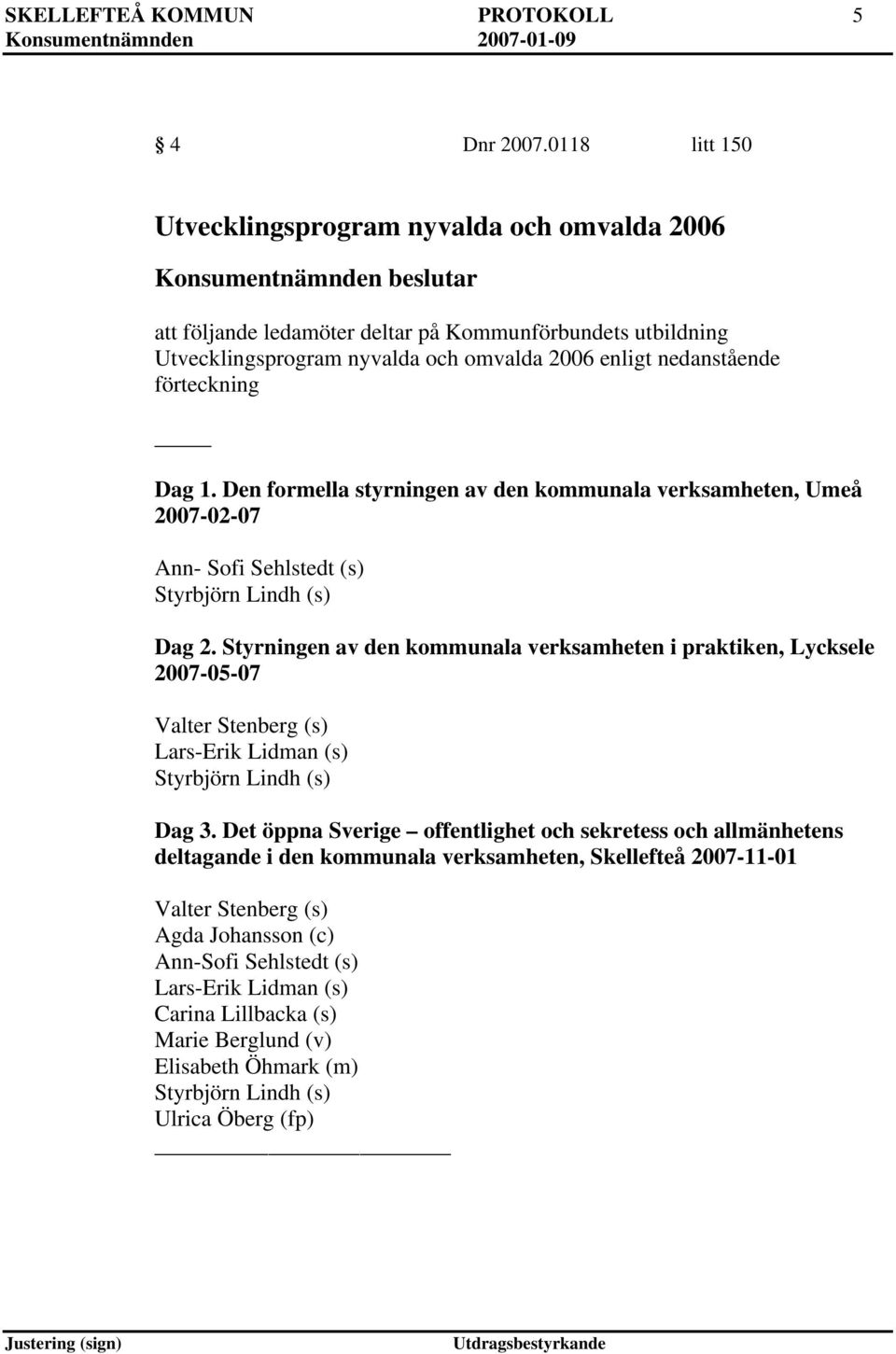 1. Den formella styrningen av den kommunala verksamheten, Umeå 2007-02-07 Ann- Sofi Sehlstedt (s) Styrbjörn Lindh (s) Dag 2.