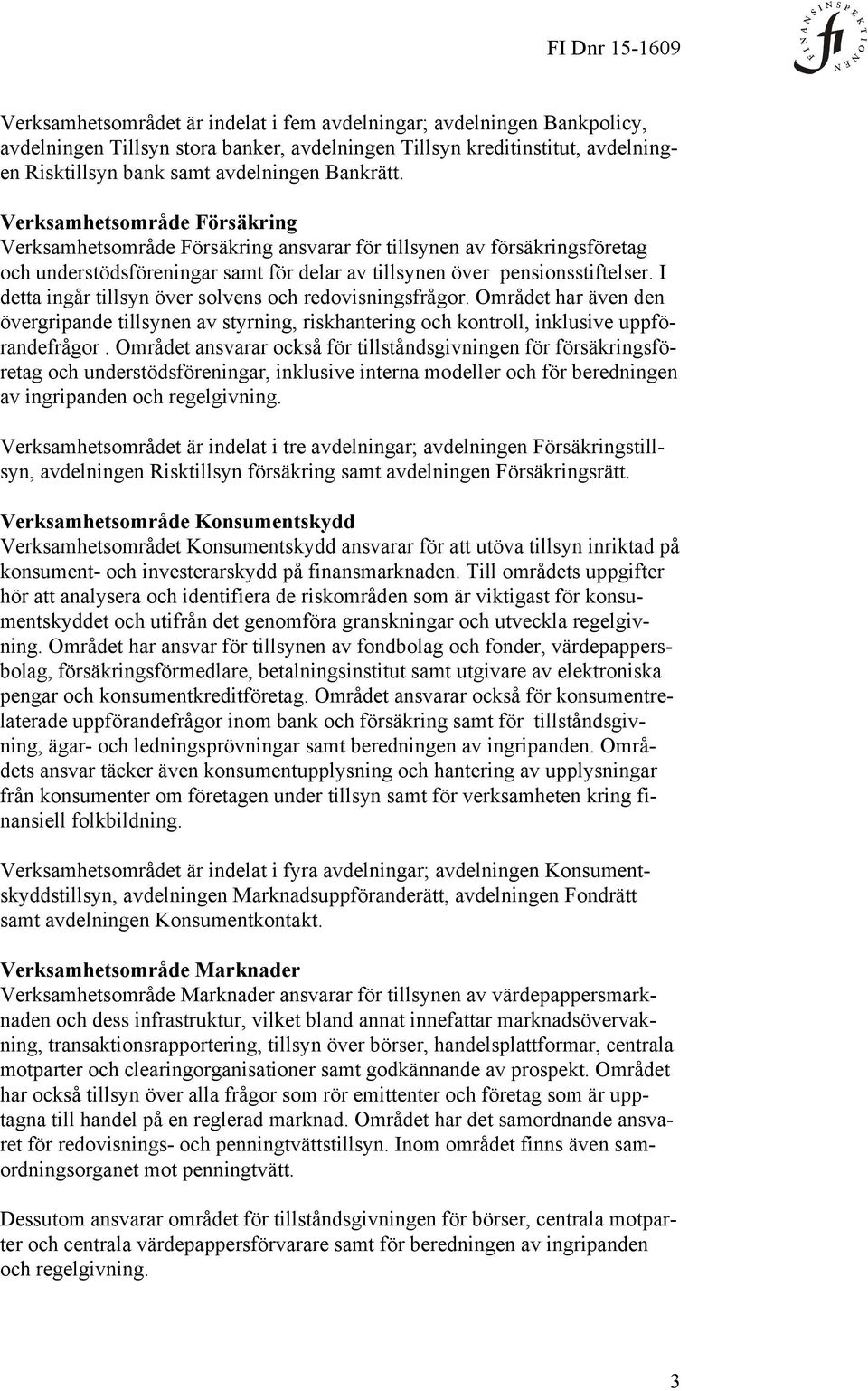 I detta ingår tillsyn över solvens och redovisningsfrågor. Området har även den övergripande tillsynen av styrning, riskhantering och kontroll, inklusive uppförandefrågor.