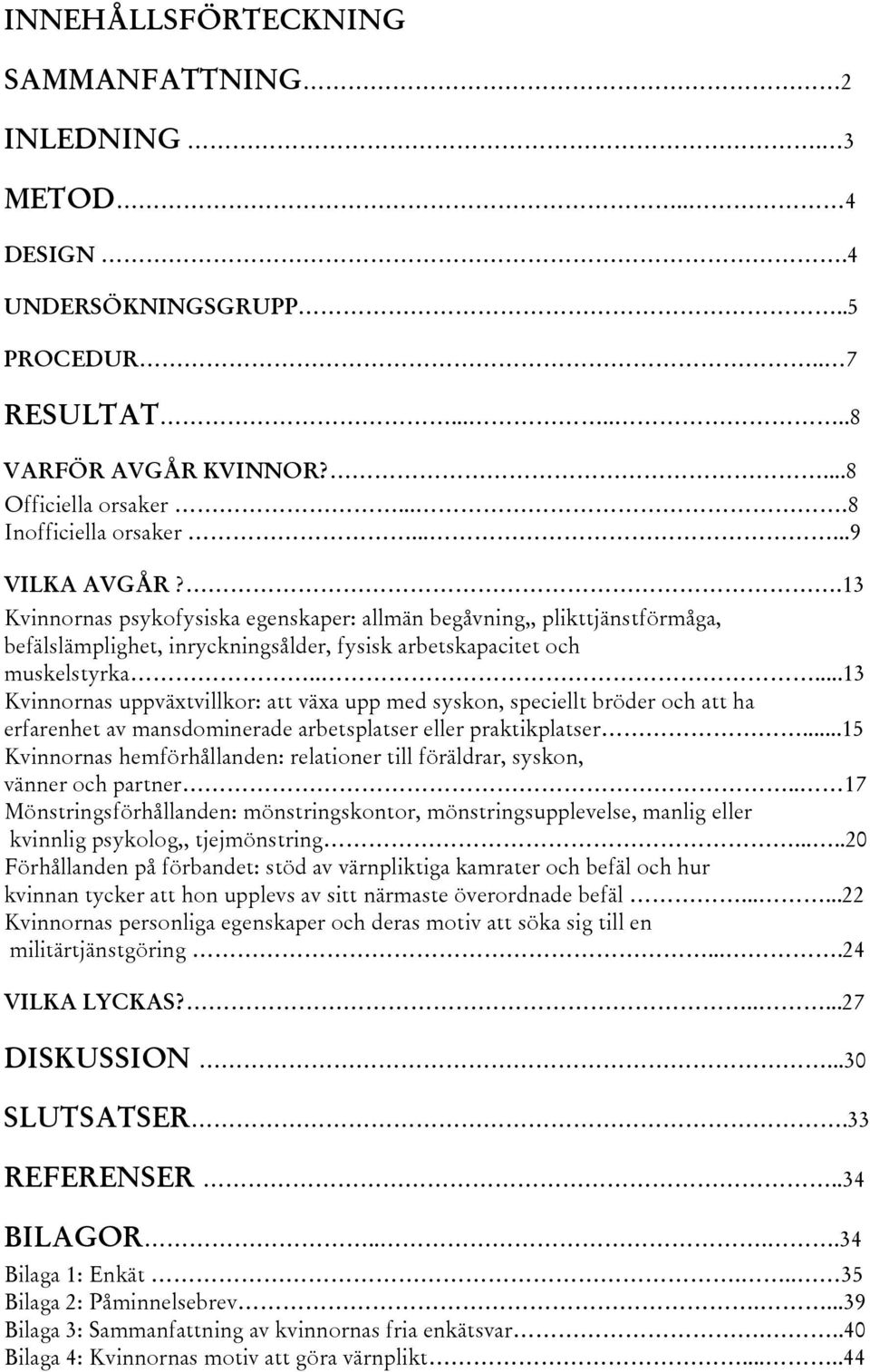 ....13 Kvinnornas uppväxtvillkor: att växa upp med syskon, speciellt bröder och att ha erfarenhet av mansdominerade arbetsplatser eller praktikplatser.