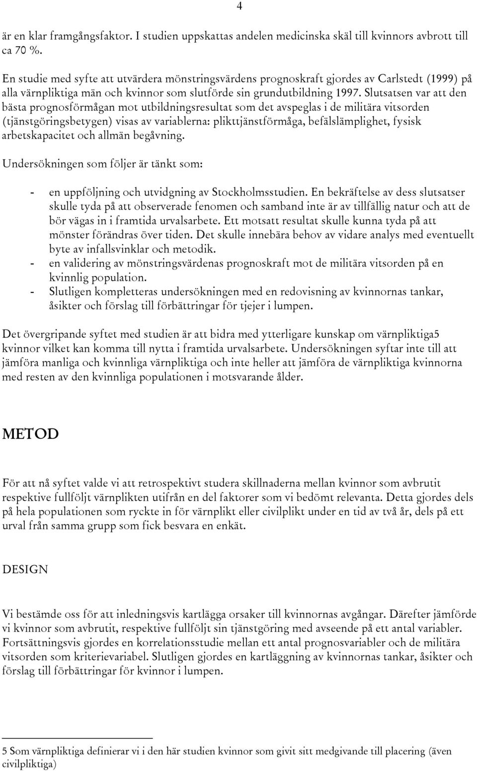 Slutsatsen var att den bästa prognosförmågan mot utbildningsresultat som det avspeglas i de militära vitsorden (tjänstgöringsbetygen) visas av variablerna: plikttjänstförmåga, befälslämplighet,