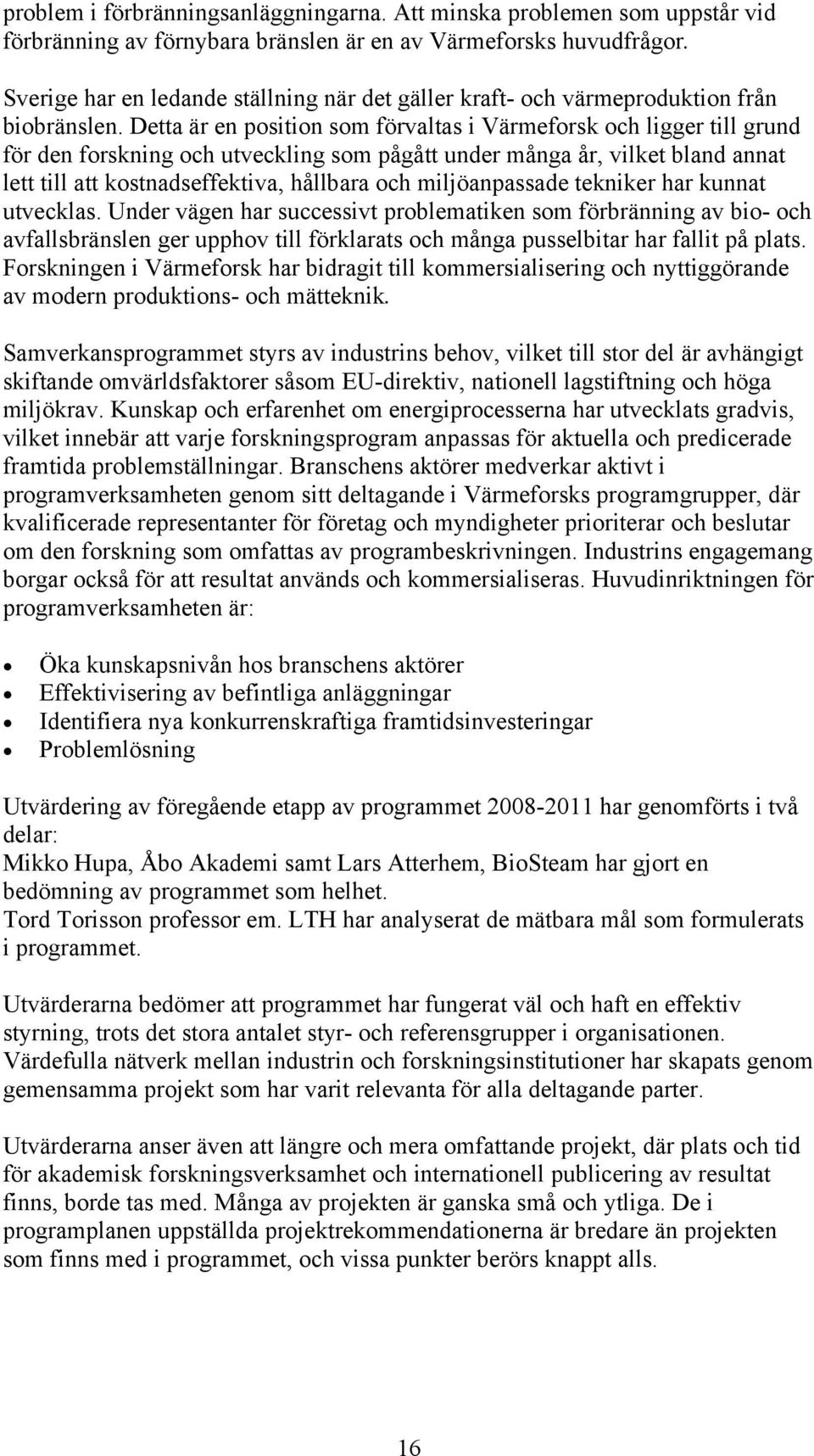 Detta är en position som förvaltas i Värmeforsk och ligger till grund för den forskning och utveckling som pågått under många år, vilket bland annat lett till att kostnadseffektiva, hållbara och