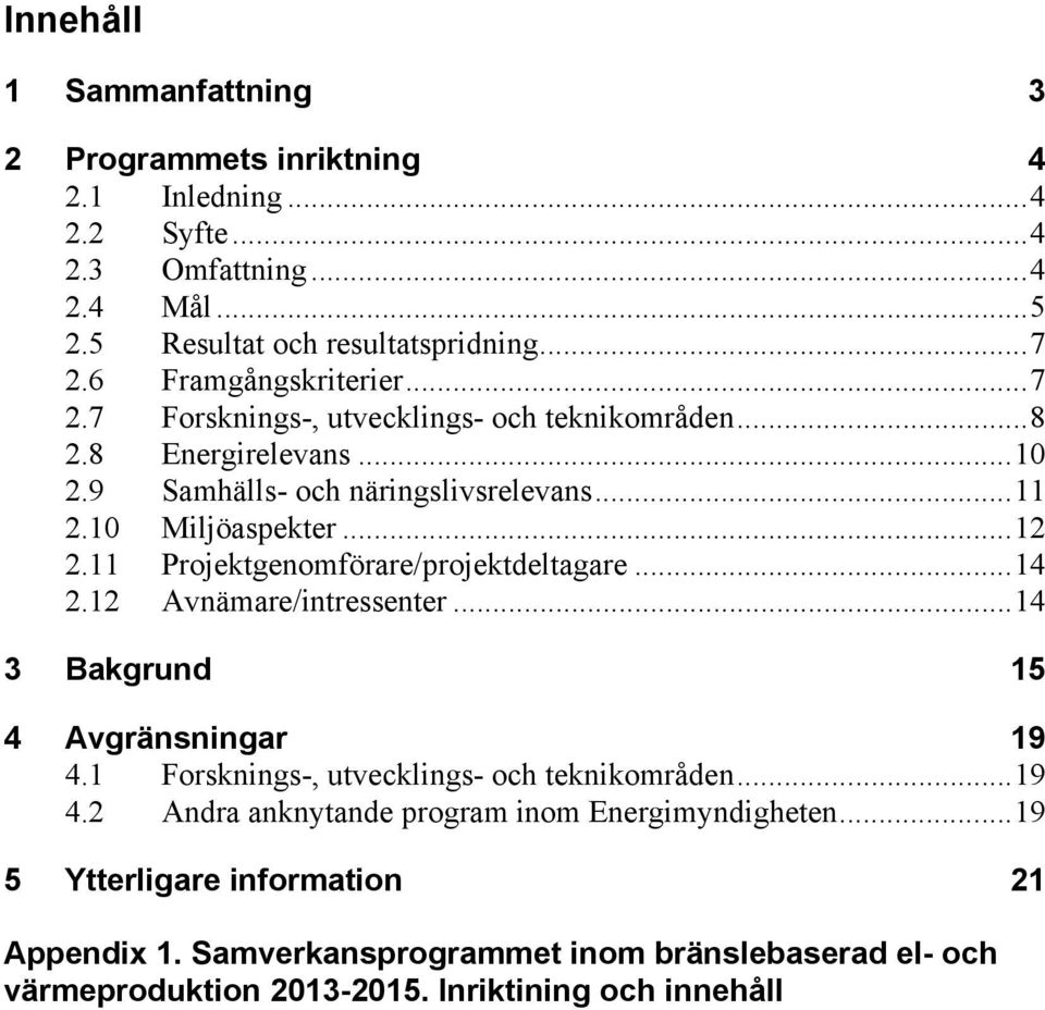 11 Projektgenomförare/projektdeltagare... 14 2.12 Avnämare/intressenter... 14 3 Bakgrund 15 4 Avgränsningar 19 4.1 Forsknings-, utvecklings- och teknikområden... 19 4.2 Andra anknytande program inom Energimyndigheten.