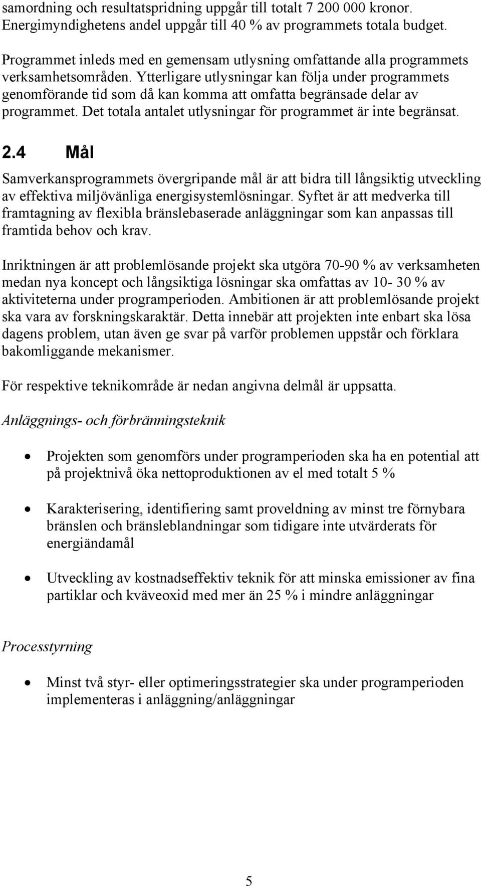 Ytterligare utlysningar kan följa under programmets genomförande tid som då kan komma att omfatta begränsade delar av programmet. Det totala antalet utlysningar för programmet är inte begränsat. 2.