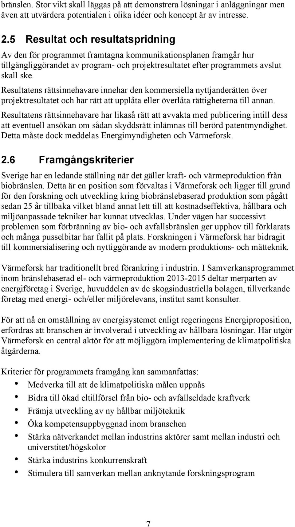 Resultatens rättsinnehavare innehar den kommersiella nyttjanderätten över projektresultatet och har rätt att upplåta eller överlåta rättigheterna till annan.