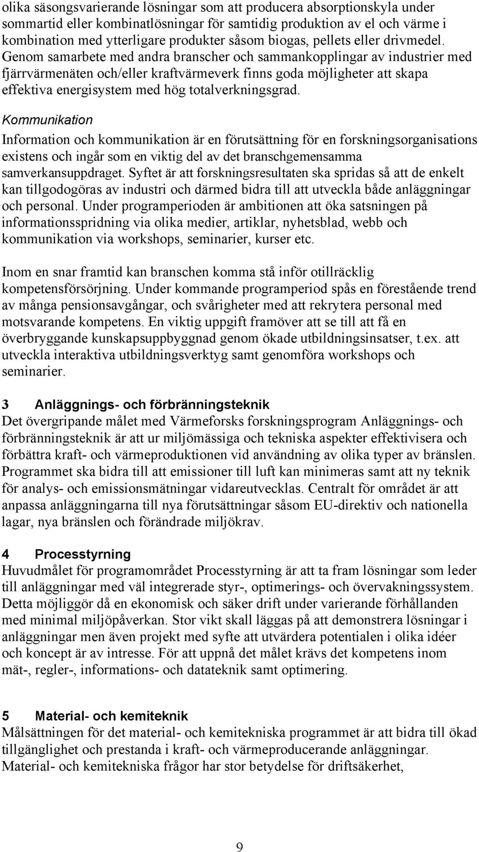 Genom samarbete med andra branscher och sammankopplingar av industrier med fjärrvärmenäten och/eller kraftvärmeverk finns goda möjligheter att skapa effektiva energisystem med hög totalverkningsgrad.