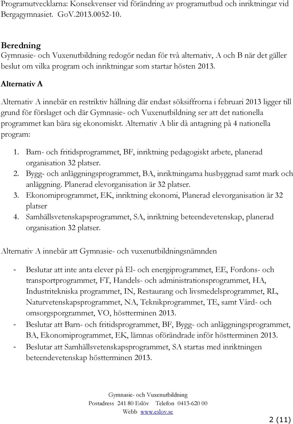 Alternativ A Alternativ A innebär en restriktiv hållning där endast söksiffrorna i februari 2013 ligger till grund för förslaget och där ser att det nationella programmet kan bära sig ekonomiskt.