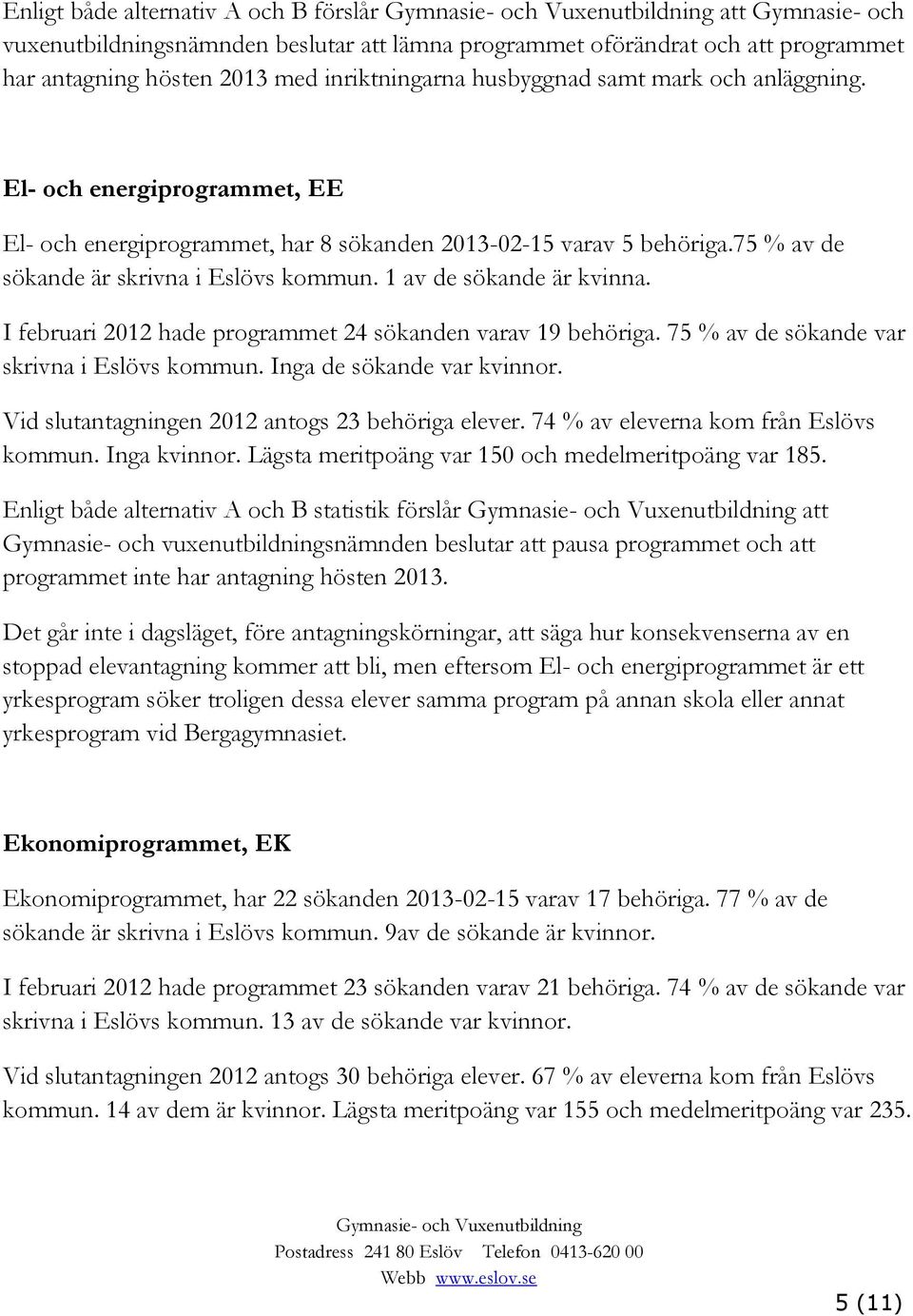 I februari 2012 hade programmet 24 sökanden varav 19 behöriga. 75 % av de sökande var skrivna i Eslövs kommun. Inga de sökande var kvinnor. Vid slutantagningen 2012 antogs 23 behöriga elever.