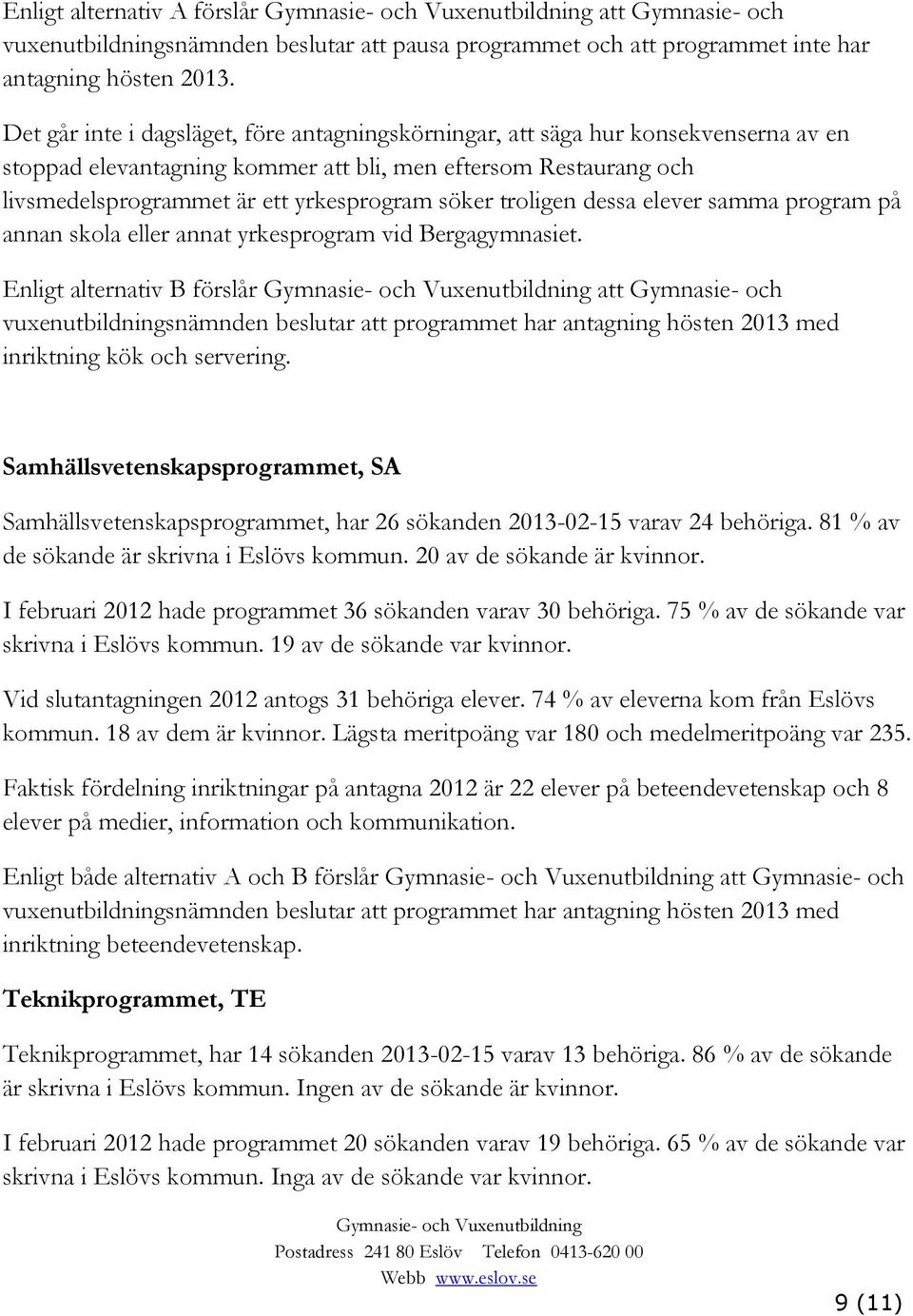 Enligt alternativ B förslår att Gymnasie- och vuxenutbildningsnämnden beslutar att programmet har antagning hösten 2013 med inriktning kök och servering.