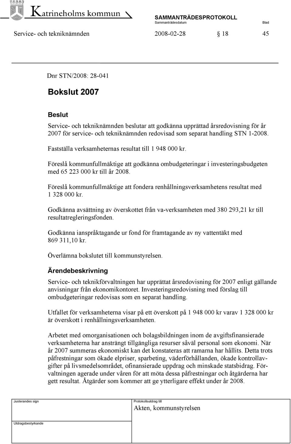 Föreslå kommunfullmäktige att godkänna ombudgeteringar i investeringsbudgeten med 65 223 000 kr till år 2008. Föreslå kommunfullmäktige att fondera renhållningsverksamhetens resultat med 1 328 000 kr.