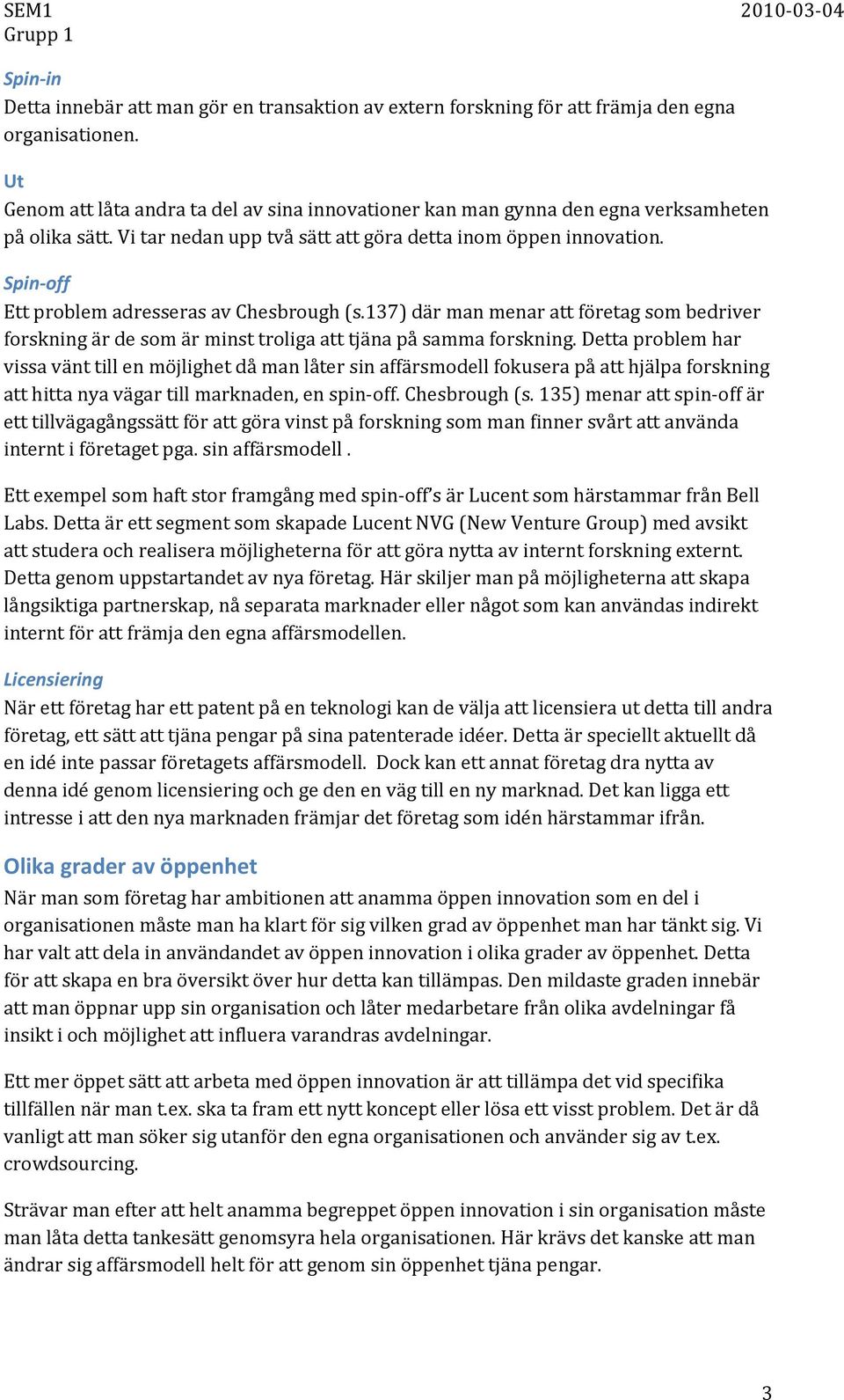 Spin off Ett problem adresseras av Chesbrough (s.137) där man menar att företag som bedriver forskning är de som är minst troliga att tjäna på samma forskning.