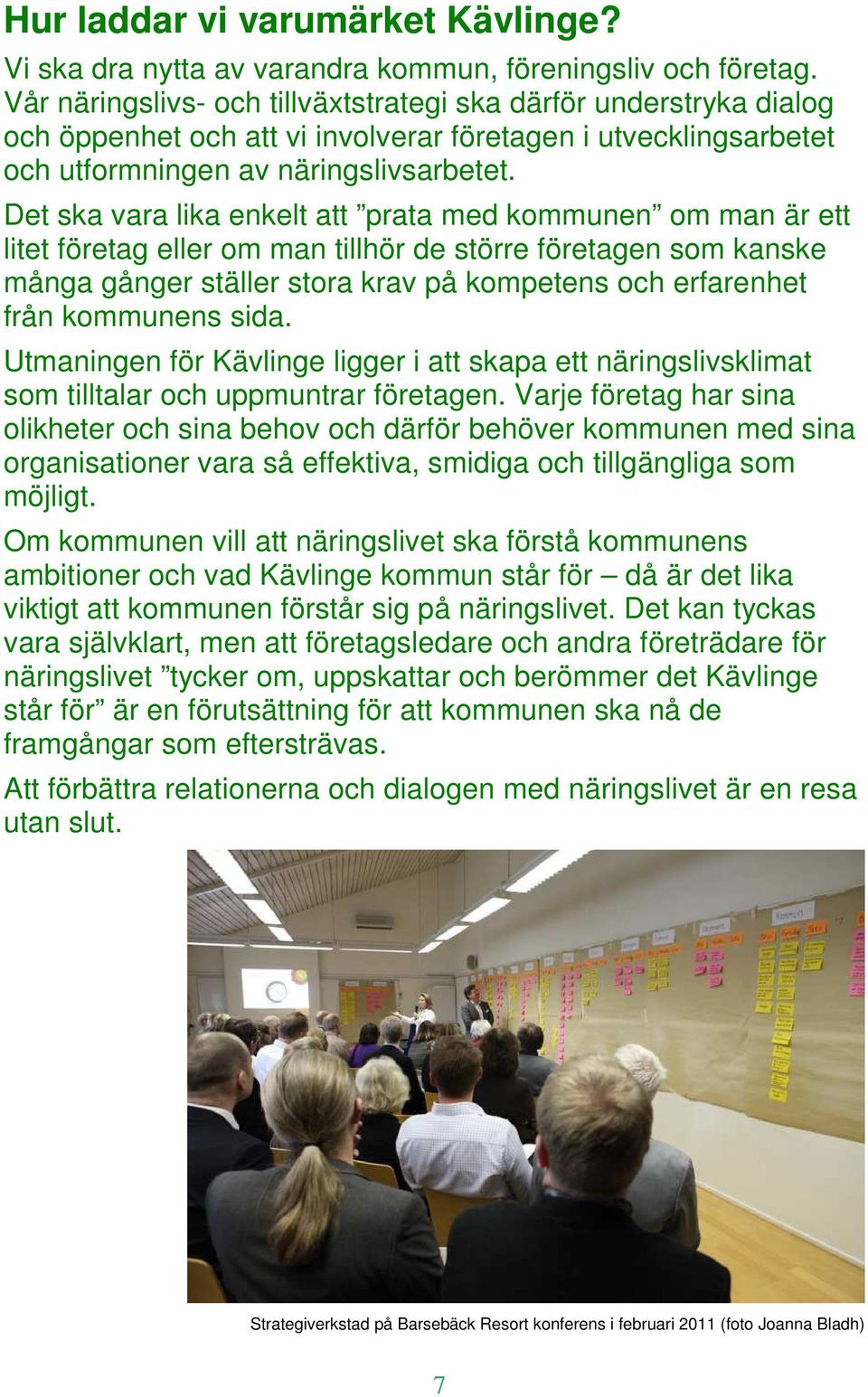 Det ska vara lika enkelt att prata med kommunen om man är ett litet företag eller om man tillhör de större företagen som kanske många gånger ställer stora krav på kompetens och erfarenhet från