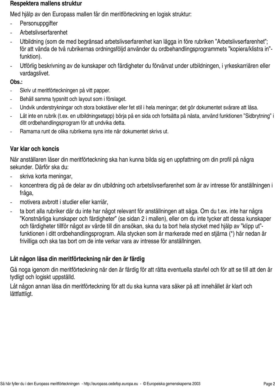 - Utförlig beskrivning av de kunskaper och färdigheter du förvärvat under utbildningen, i yrkeskarriären eller vardagslivet. - Skriv ut meritförteckningen på vitt papper.