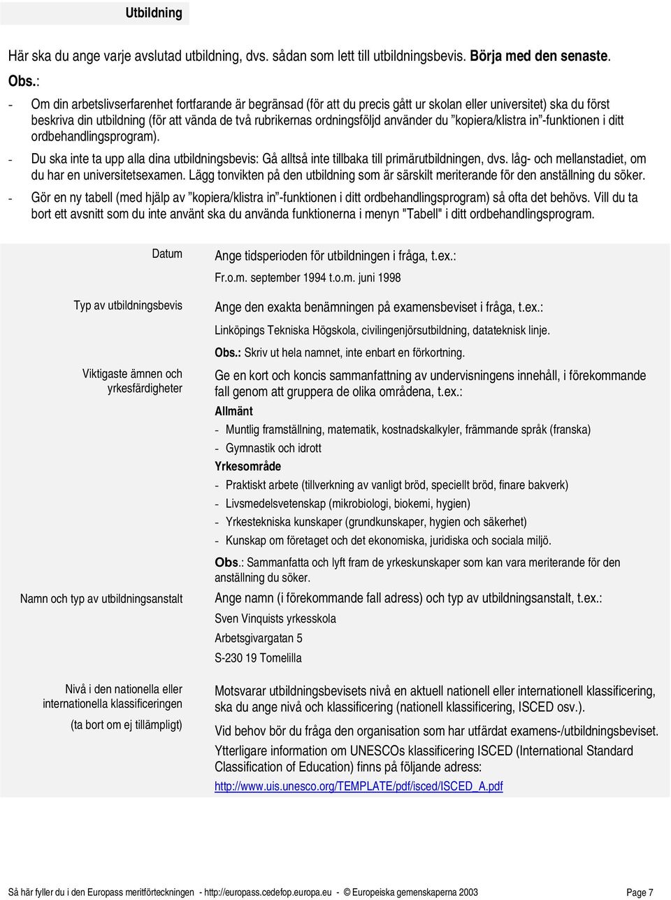 använder du kopiera/klistra in -funktionen i ditt ordbehandlingsprogram). - Du ska inte ta upp alla dina utbildningsbevis: Gå alltså inte tillbaka till primärutbildningen, dvs.