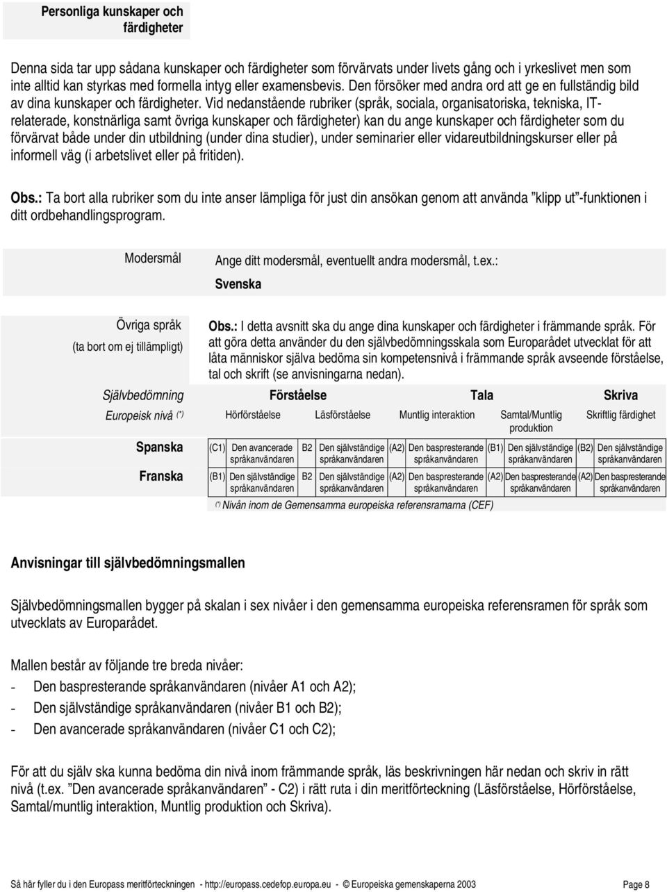 Vid nedanstående rubriker (språk, sociala, organisatoriska, tekniska, ITrelaterade, konstnärliga samt övriga kunskaper och färdigheter) kan du ange kunskaper och färdigheter som du förvärvat både