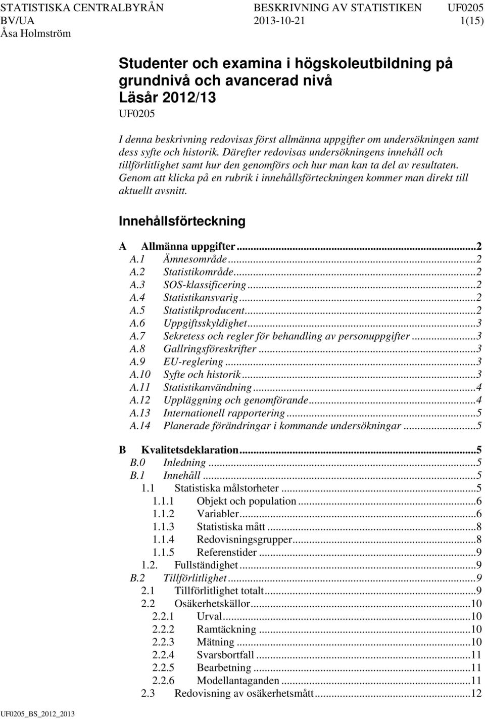 Genom att klicka på en rubrik i innehållsförteckningen kommer man direkt till aktuellt avsnitt. Innehållsförteckning A Allmänna uppgifter... 2 A.1 Ämnesområde... 2 A.2 Statistikområde... 2 A.3 SOS-klassificering.