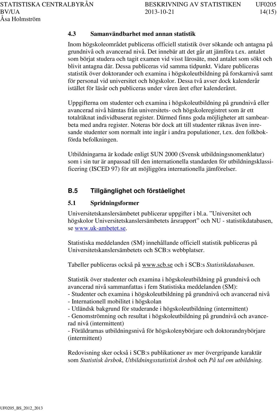 Vidare publiceras statistik över doktorander och examina i högskoleutbildning på forskarnivå samt för personal vid universitet och högskolor.