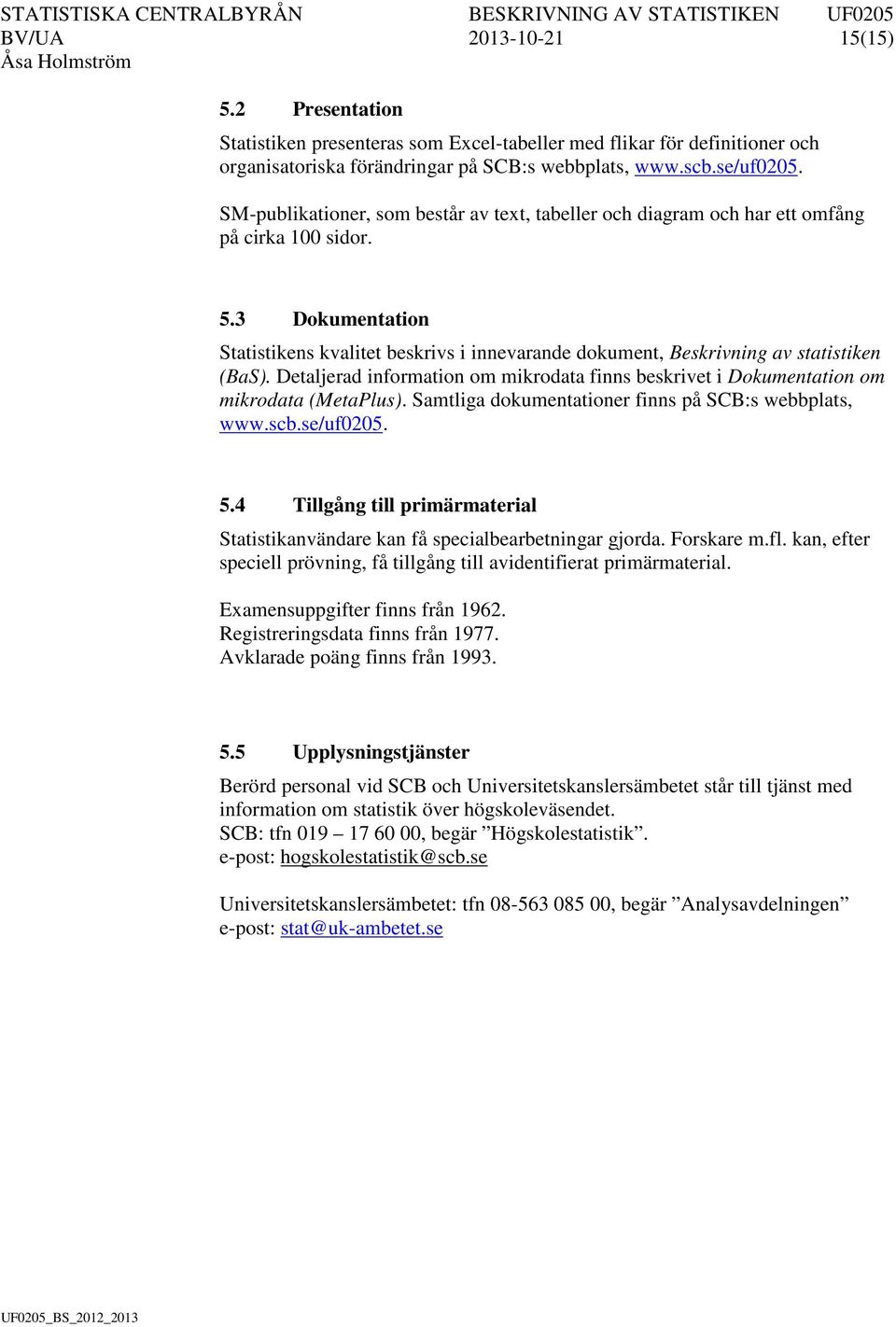 3 Dokumentation Statistikens kvalitet beskrivs i innevarande dokument, Beskrivning av statistiken (BaS). Detaljerad information om mikrodata finns beskrivet i Dokumentation om mikrodata (MetaPlus).