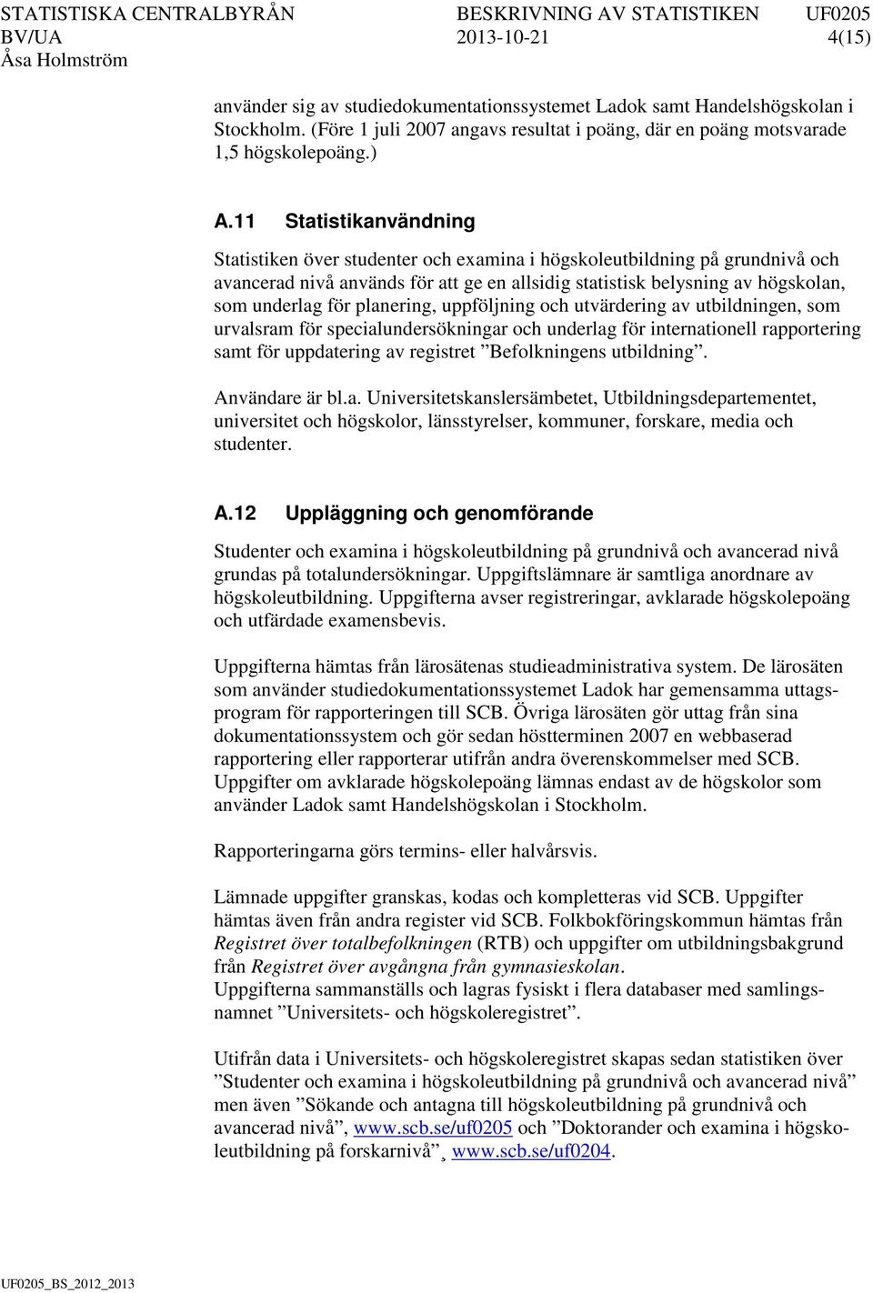 planering, uppföljning och utvärdering av utbildningen, som urvalsram för specialundersökningar och underlag för internationell rapportering samt för uppdatering av registret Befolkningens utbildning.