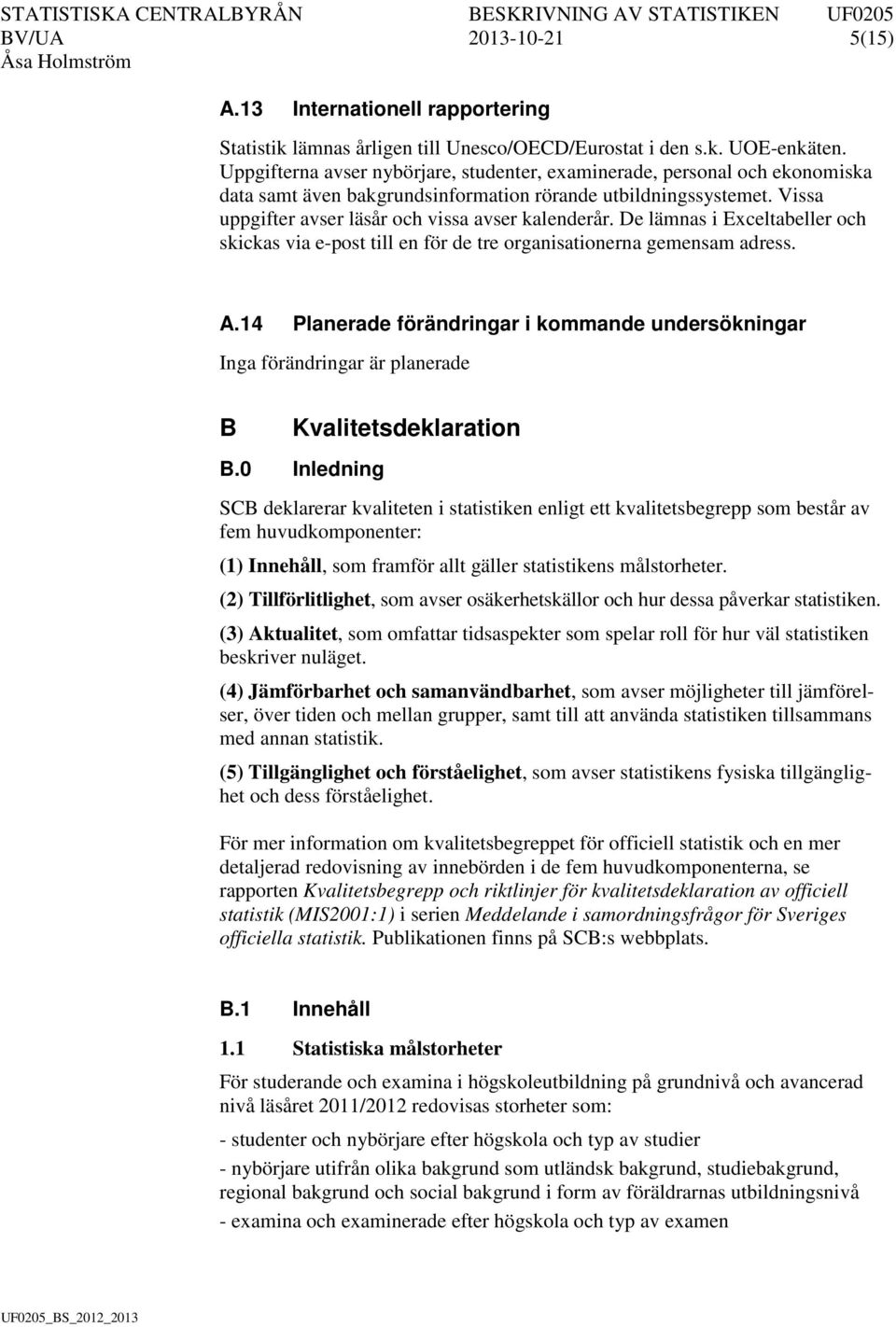 De lämnas i Exceltabeller och skickas via e-post till en för de tre organisationerna gemensam adress. A.