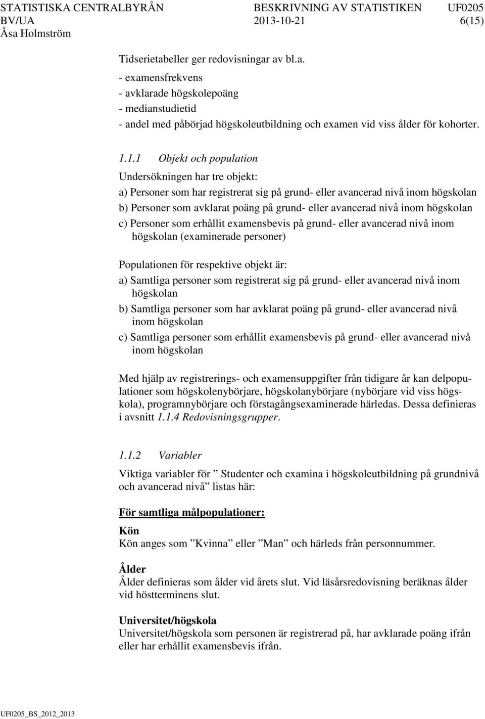 nivå inom högskolan c) Personer som erhållit examensbevis på grund- eller avancerad nivå inom högskolan (examinerade personer) Populationen för respektive objekt är: a) Samtliga personer som