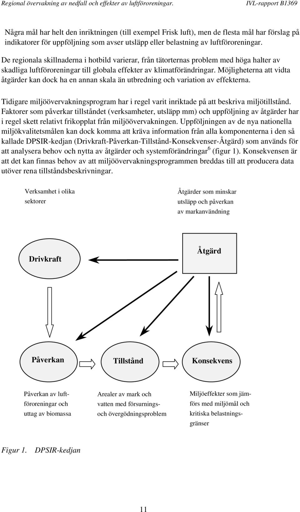 Möjligheterna att vidta åtgärder kan dock ha en annan skala än utbredning och variation av effekterna. Tidigare miljöövervakningsprogram har i regel varit inriktade på att beskriva miljötillstånd.