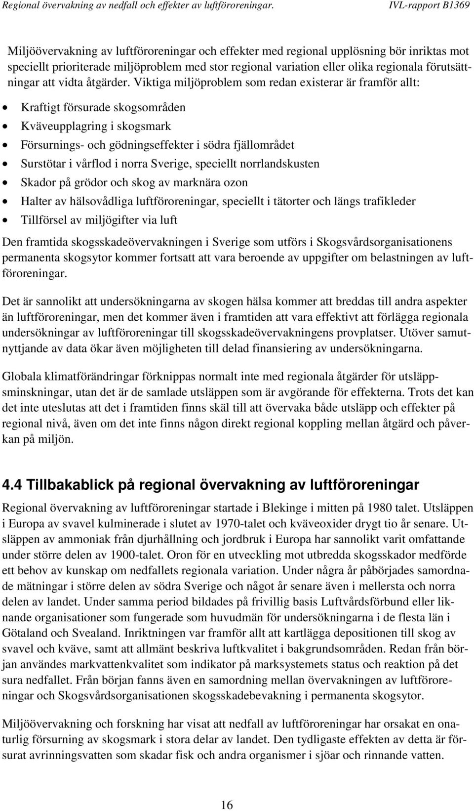 Viktiga miljöproblem som redan existerar är framför allt: Kraftigt försurade skogsområden Kväveupplagring i skogsmark Försurnings- och gödningseffekter i södra fjällområdet Surstötar i vårflod i