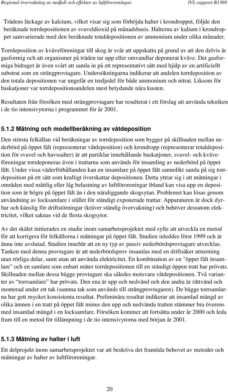 Torrdeposition av kväveföreningar till skog är svår att uppskatta på grund av att den delvis är gasformig och att organismer på träden tar upp eller omvandlar deponerat kväve.