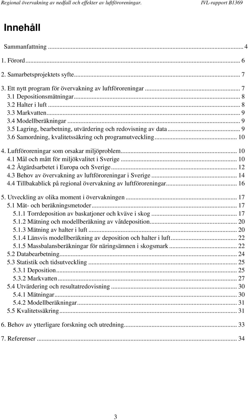 Luftföroreningar som orsakar miljöproblem... 10 4.1 Mål och mått för miljökvalitet i Sverige... 10 4.2 Åtgärdsarbetet i Europa och Sverige... 12 4.3 Behov av övervakning av luftföroreningar i Sverige.