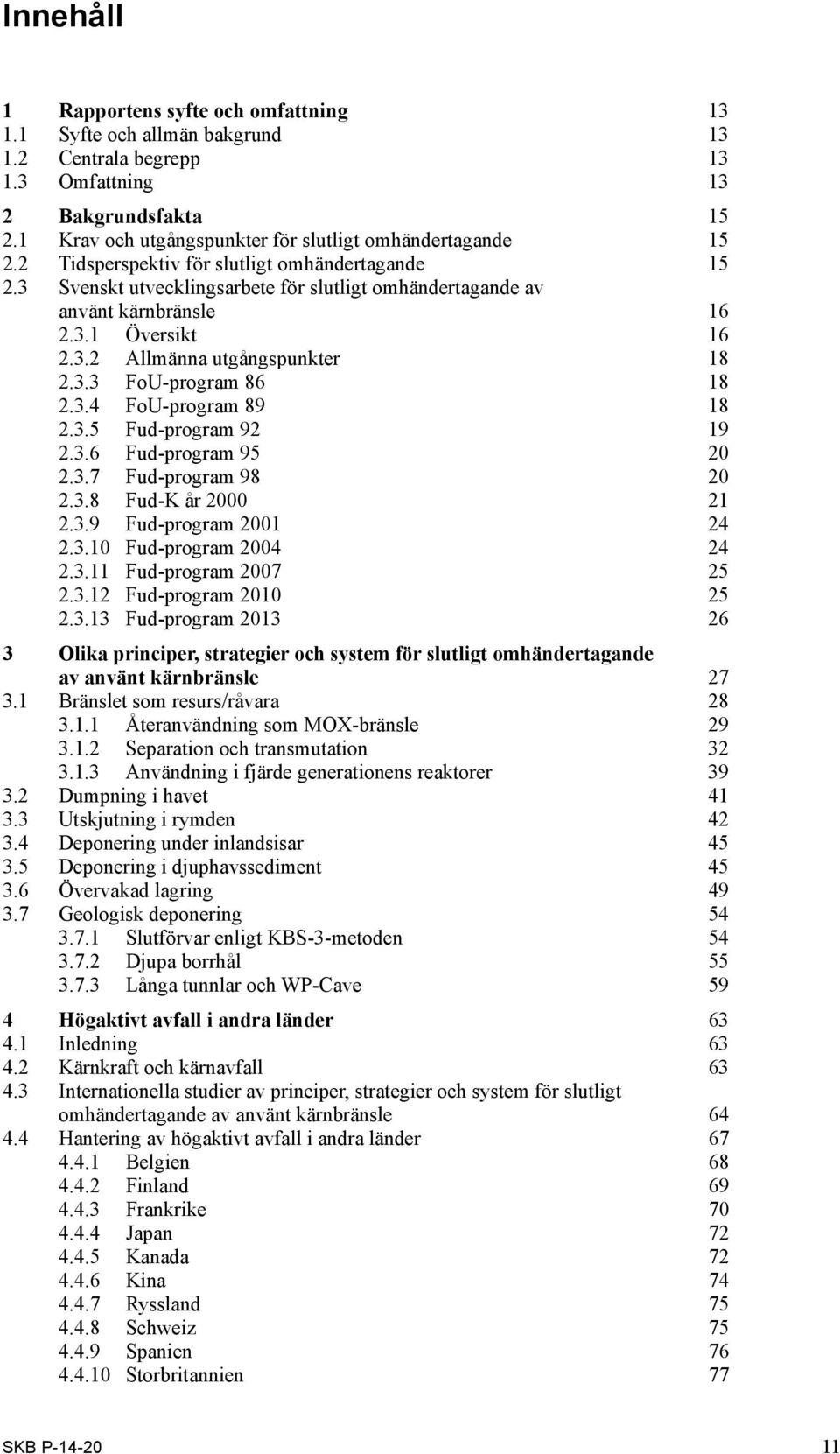 3.2 Allmänna utgångspunkter 18 2.3.3 FoU-program 86 18 2.3.4 FoU-program 89 18 2.3.5 Fud-program 92 19 2.3.6 Fud-program 95 20 2.3.7 Fud-program 98 20 2.3.8 Fud-K år 2000 21 2.3.9 Fud-program 2001 24 2.