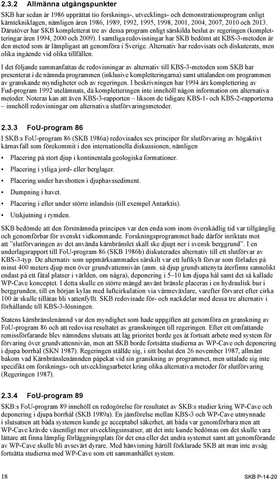 I samtliga redovis ningar har SKB bedömt att KBS-3-metoden är den metod som är lämpligast att genomföra i Sverige. Alternativ har redovisats och diskuterats, men olika ingående vid olika tillfällen.