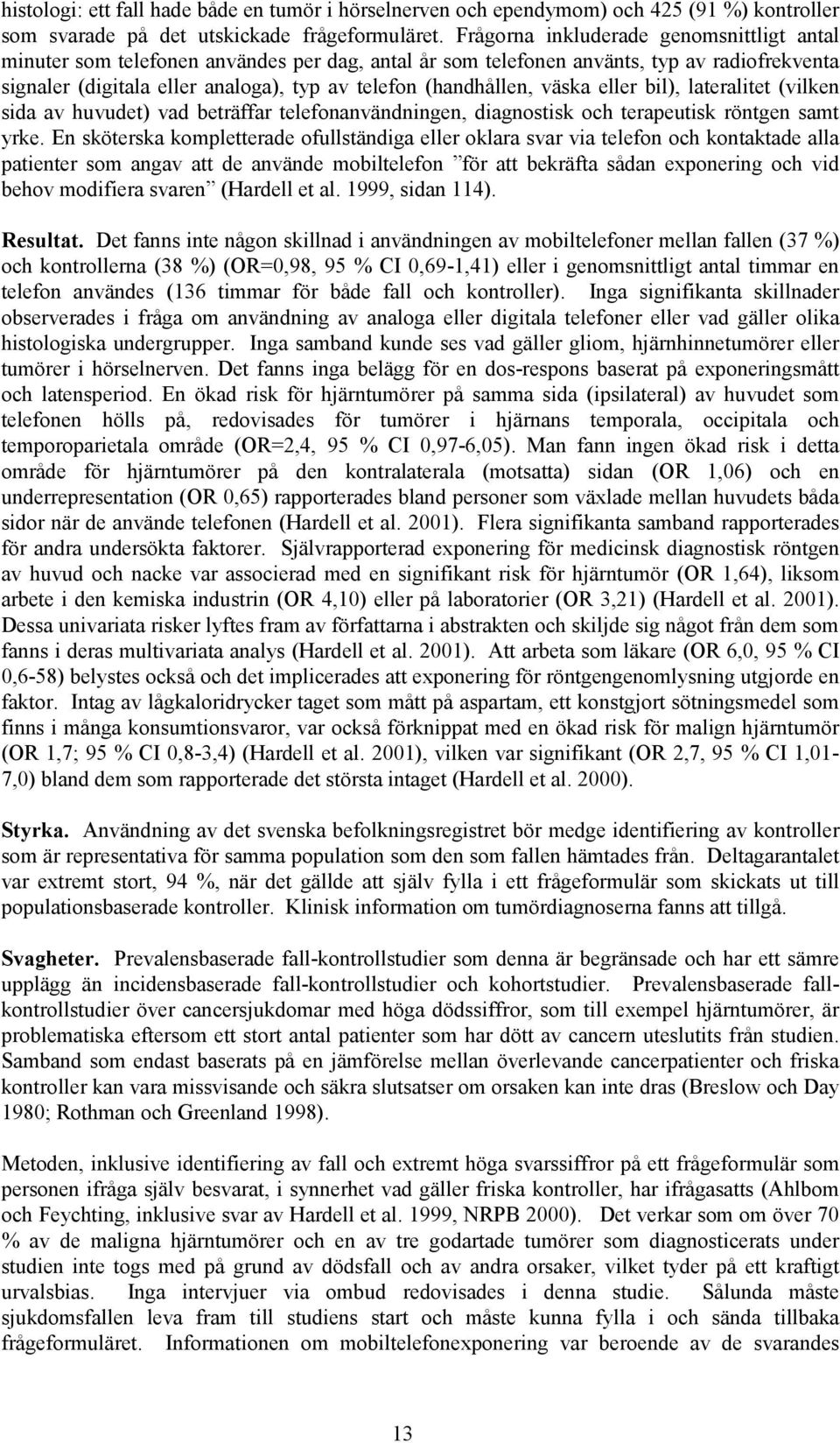 väska eller bil), lateralitet (vilken sida av huvudet) vad beträffar telefonanvändningen, diagnostisk och terapeutisk röntgen samt yrke.