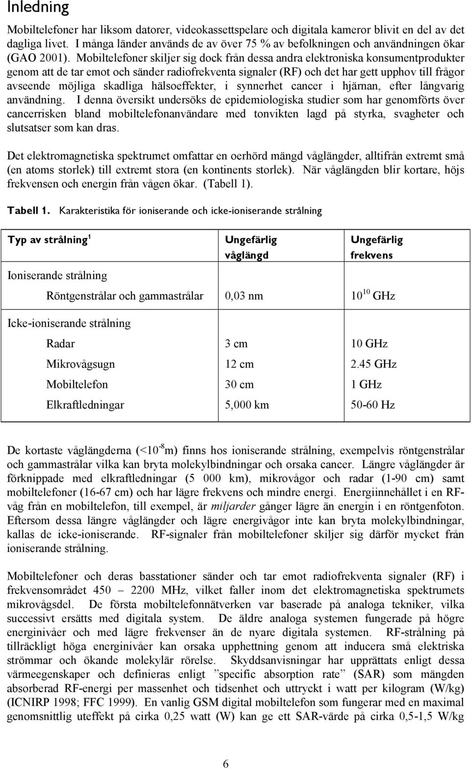 Mobiltelefoner skiljer sig dock från dessa andra elektroniska konsumentprodukter genom att de tar emot och sänder radiofrekventa signaler (RF) och det har gett upphov till frågor avseende möjliga