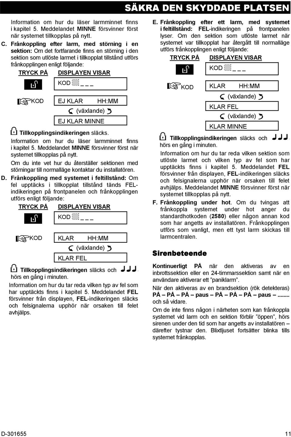 KLAR HH:MM EJ KLAR MINNE Tillkopplingsindikeringen släcks. Information om hur du läser larmminnet finns i kapitel 5. Meddelandet MINNE försvinner först när systemet tillkopplas på nytt.