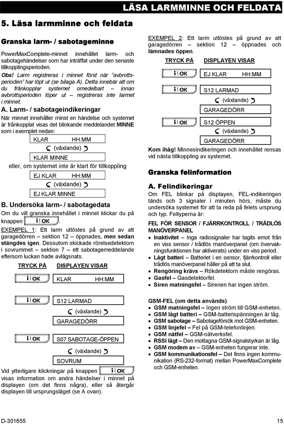 Detta innebär att om du frånkopplar systemet omedelbart innan avbrottsperioden löper ut registreras inte larmet i minnet. A.