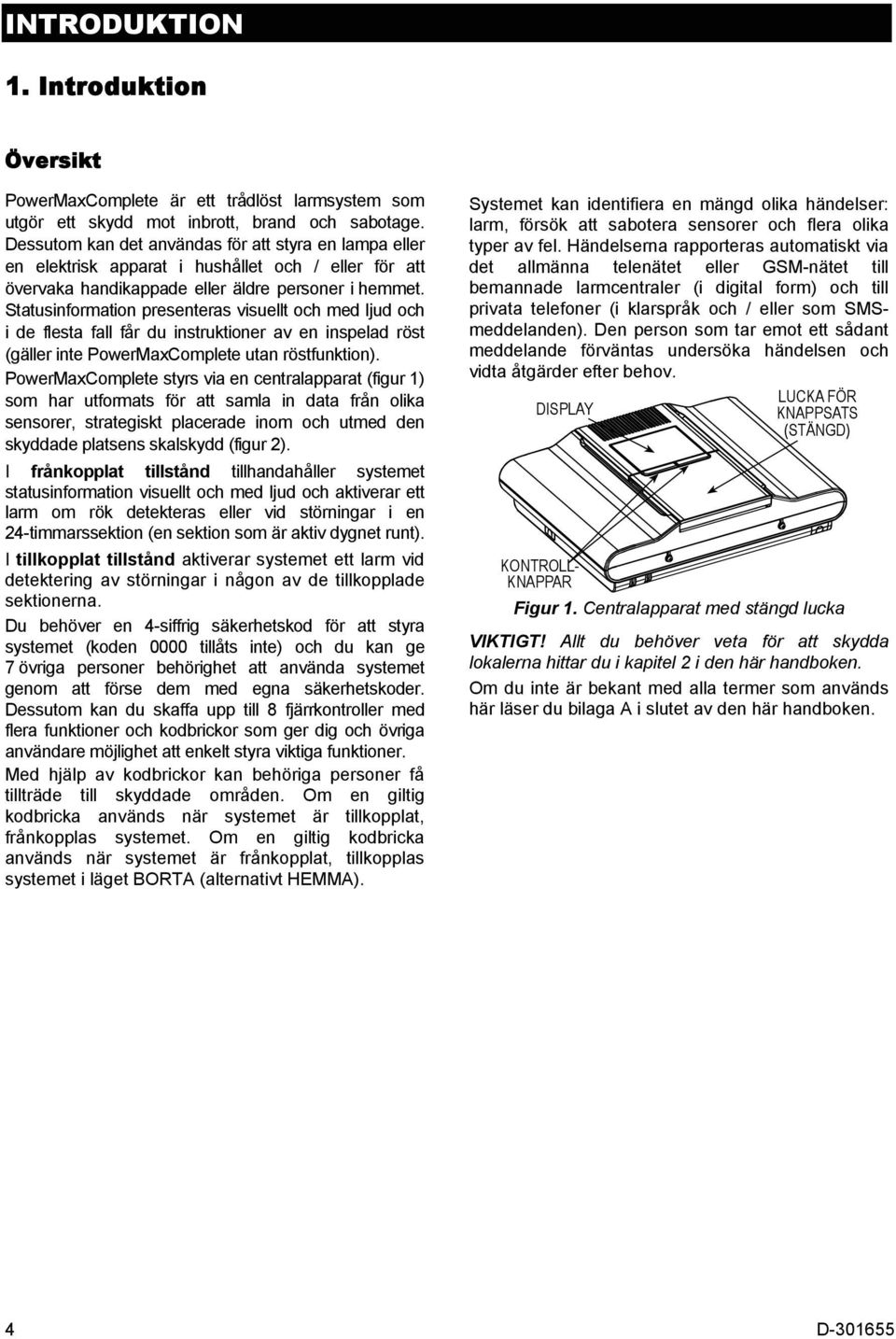 Statusinformation presenteras visuellt och med ljud och i de flesta fall får du instruktioner av en inspelad röst (gäller inte PowerMaxComplete utan röstfunktion).