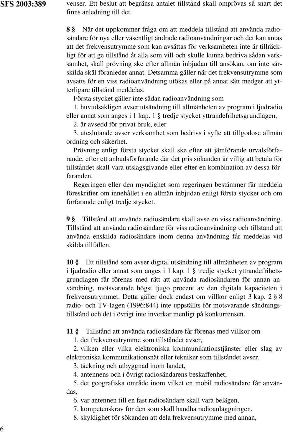 verksamheten inte är tillräckligt för att ge tillstånd åt alla som vill och skulle kunna bedriva sådan verksamhet, skall prövning ske efter allmän inbjudan till ansökan, om inte särskilda skäl