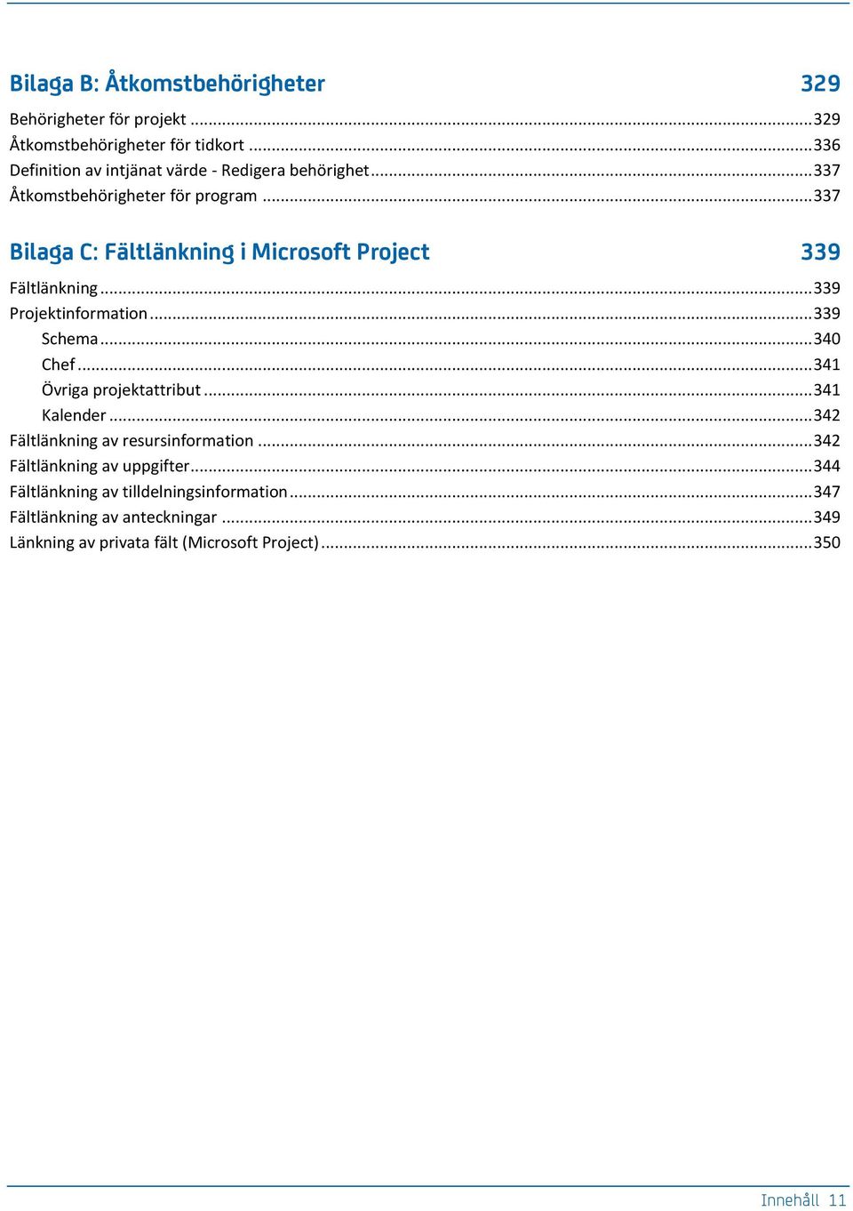 .. 337 Bilaga C: Fältlänkning i Microsoft Project 339 Fältlänkning... 339 Projektinformation... 339 Schema... 340 Chef... 341 Övriga projektattribut.