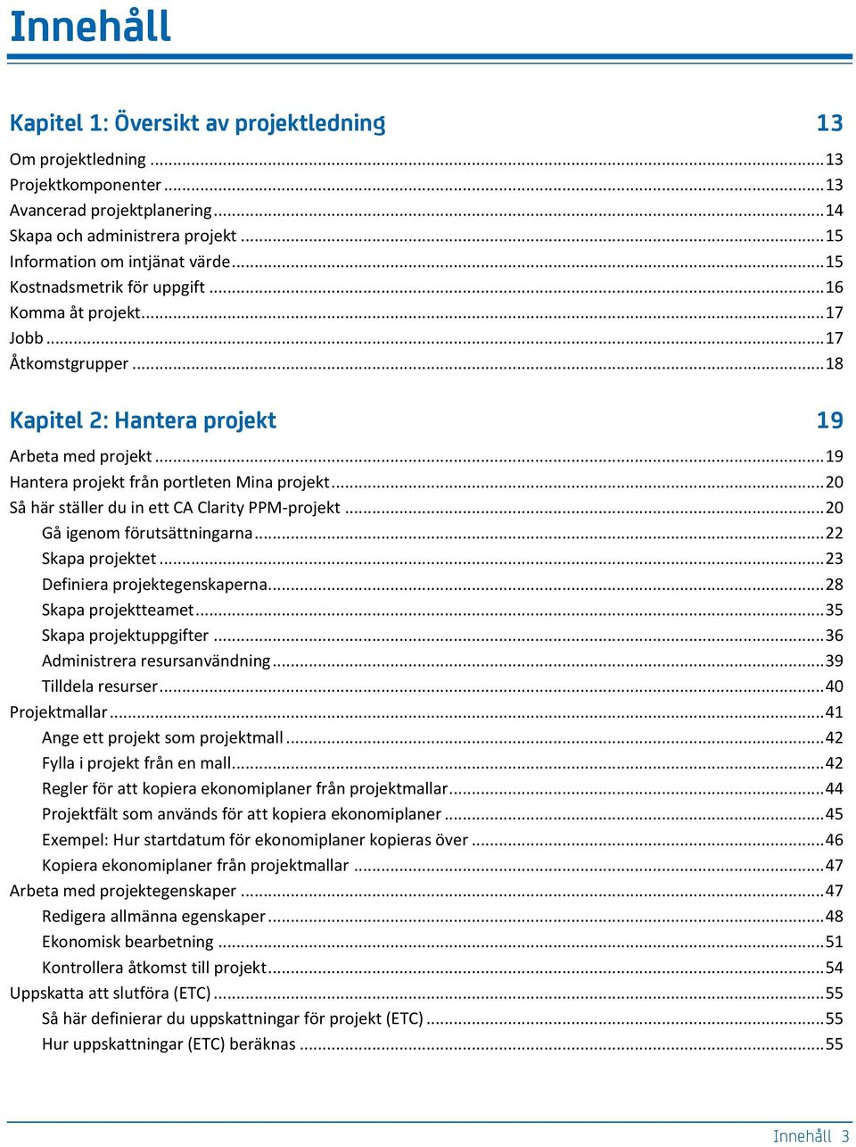 .. 20 Så här ställer du in ett CA Clarity PPM-projekt... 20 Gå igenom förutsättningarna... 22 Skapa projektet... 23 Definiera projektegenskaperna... 28 Skapa projektteamet... 35 Skapa projektuppgifter.