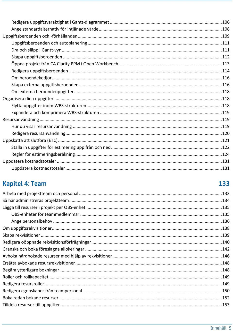 .. 116 Skapa externa uppgiftsberoenden... 116 Om externa beroendeuppgifter... 118 Organisera dina uppgifter... 118 Flytta uppgifter inom WBS-strukturen... 118 Expandera och komprimera WBS-strukturen.