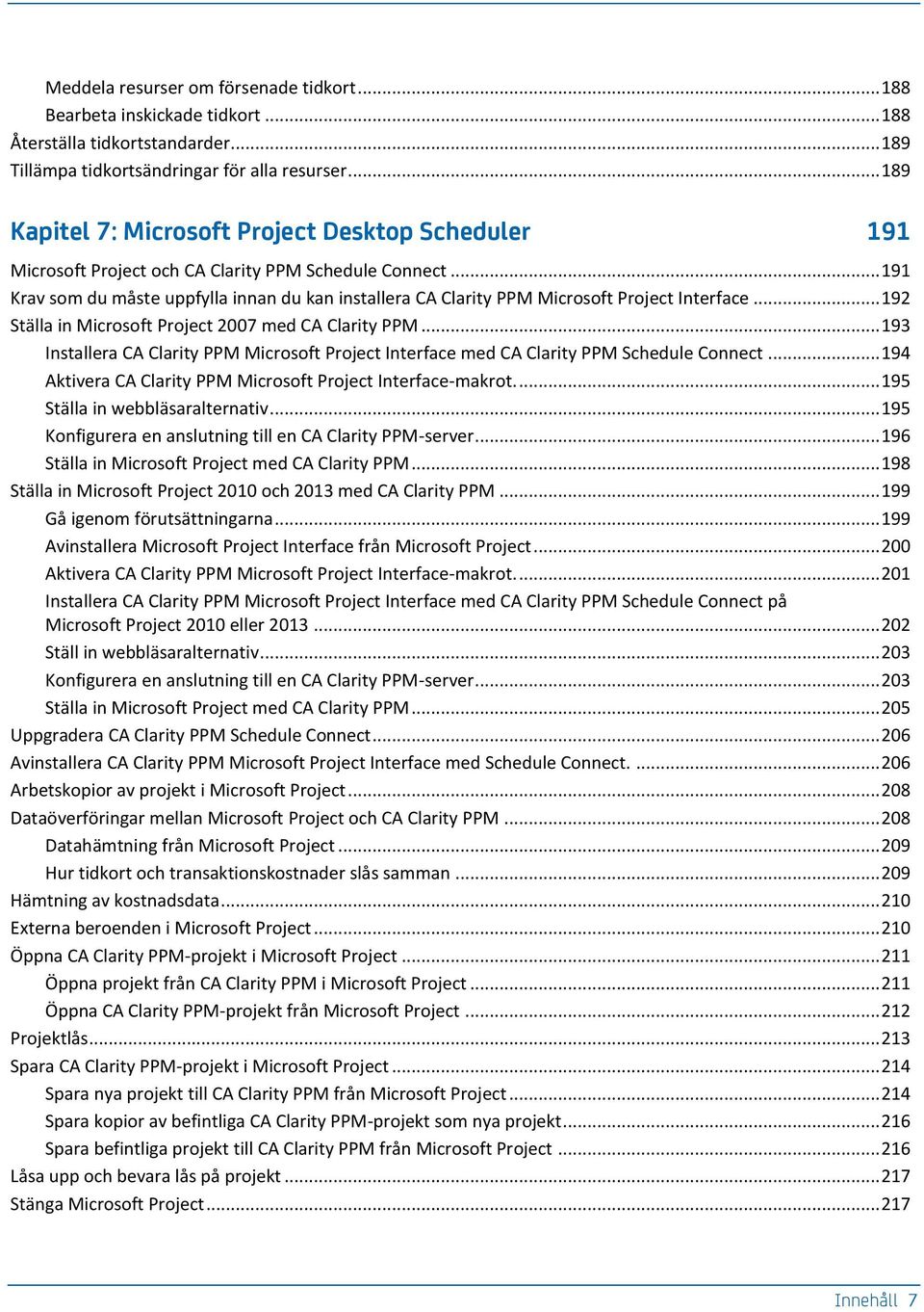 .. 191 Krav som du måste uppfylla innan du kan installera CA Clarity PPM Microsoft Project Interface... 192 Ställa in Microsoft Project 2007 med CA Clarity PPM.