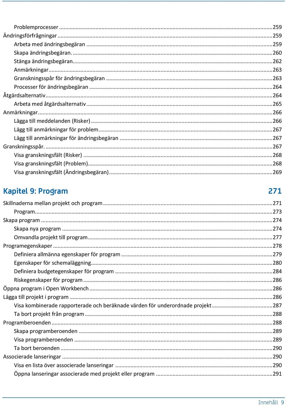 .. 266 Lägg till anmärkningar för problem... 267 Lägg till anmärkningar för ändringsbegäran... 267 Granskningsspår.... 267 Visa granskningsfält (Risker)... 268 Visa granskningsfält (Problem).