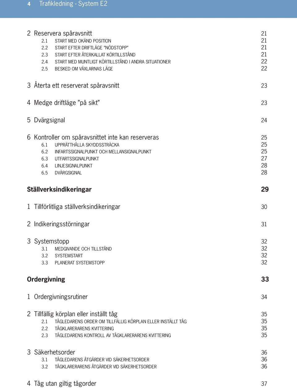 5 BESKED OM VÄXLARNAS LÄGE 22 3 Återta ett reserverat spåravsnitt 23 4 Medge driftläge på sikt 23 5 Dvärgsignal 24 6 Kontroller om spåravsnittet inte kan reserveras 25 6.