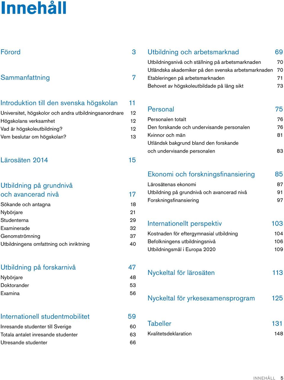 13 Lärosäten 2014 15 Utbildning på grundnivå och avancerad nivå 17 Sökande och antagna 18 Nybörjare 21 Studenterna 29 Examinerade 32 Genomströmning 37 Utbildningens omfattning och inriktning 40