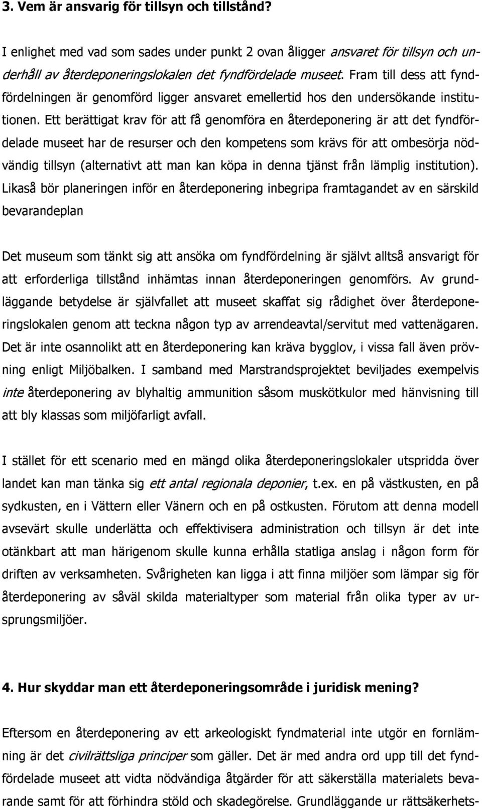 Ett berättigat krav för att få genomföra en återdeponering är att det fyndfördelade museet har de resurser och den kompetens som krävs för att ombesörja nödvändig tillsyn (alternativt att man kan