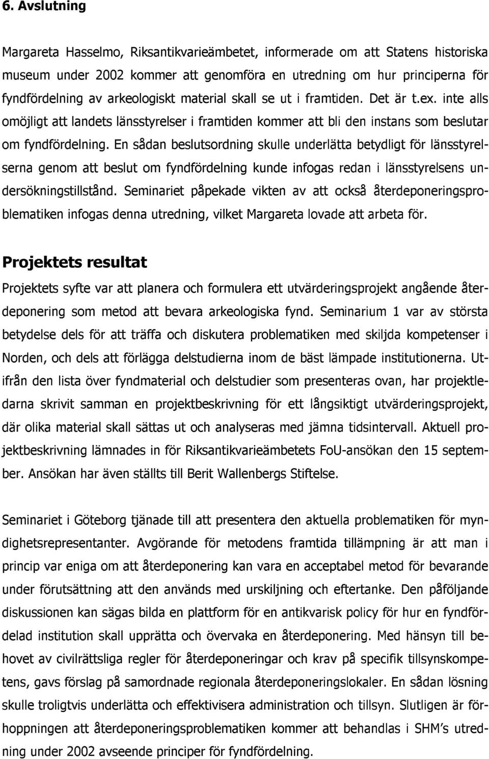 En sådan beslutsordning skulle underlätta betydligt för länsstyrelserna genom att beslut om fyndfördelning kunde infogas redan i länsstyrelsens undersökningstillstånd.