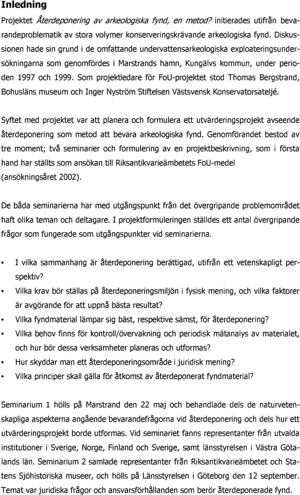 Som projektledare för FoU-projektet stod Thomas Bergstrand, Bohusläns museum och Inger Nyström Stiftelsen Västsvensk Konservatorsateljé.