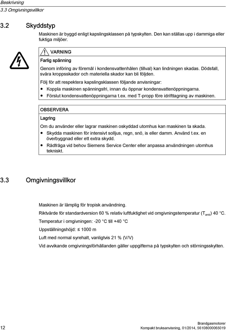 Följ för att respektera kapslingsklassen följande anvisningar: Koppla maskinen spänningsfri, innan du öppnar kondensvattenöppningarna. Förslut kondensvattenöppningarna t.ex.