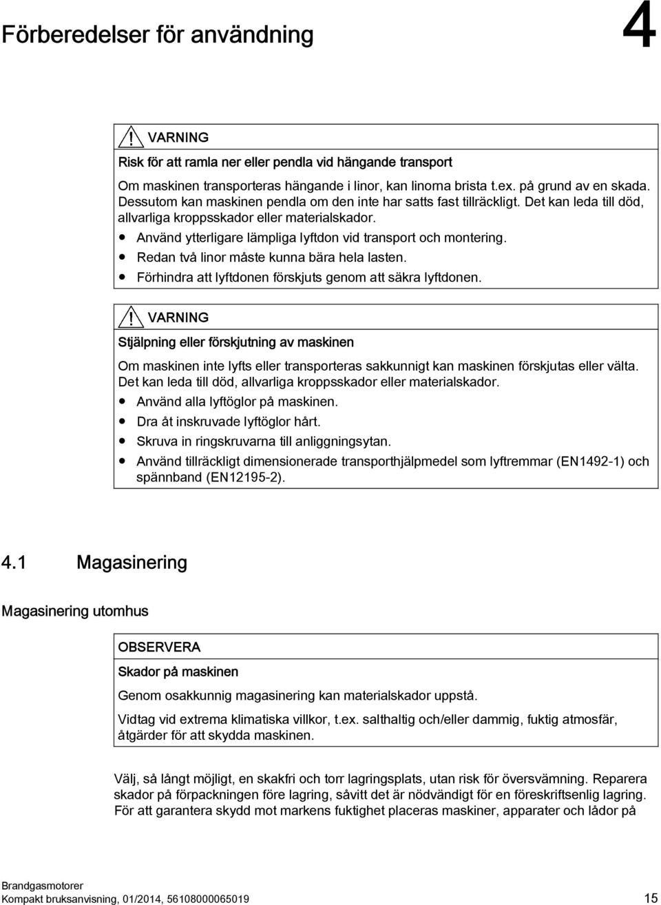 Använd ytterligare lämpliga lyftdon vid transport och montering. Redan två linor måste kunna bära hela lasten. Förhindra att lyftdonen förskjuts genom att säkra lyftdonen.